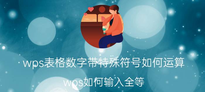 wps表格数字带特殊符号如何运算 wps如何输入全等？